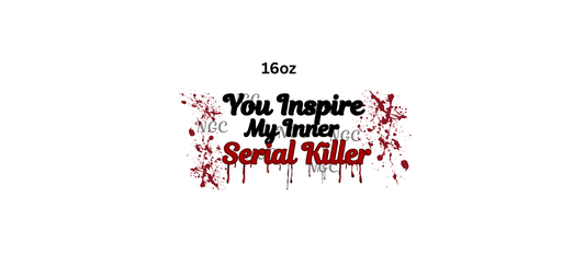 16oz you inspire my inner serial killer